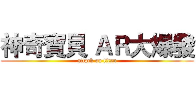 神奇寶貝 ＡＲ大爆發 (attack on titan)