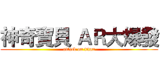 神奇寶貝 ＡＲ大爆發 (attack on titan)