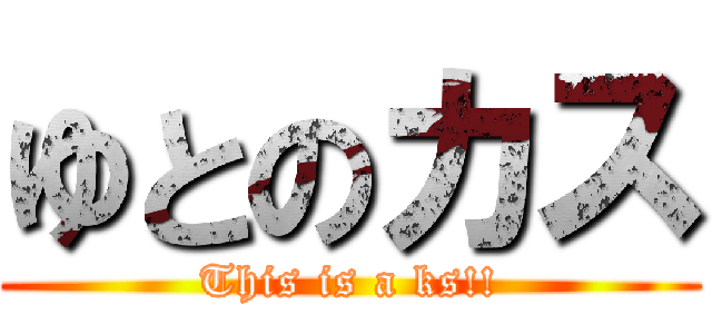 ゆとのカス (This is a ks!!)