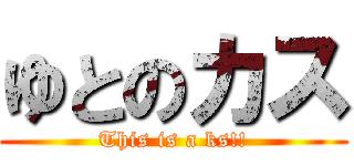 ゆとのカス (This is a ks!!)
