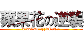 蘋果花の逆襲 (attack on appleflower)