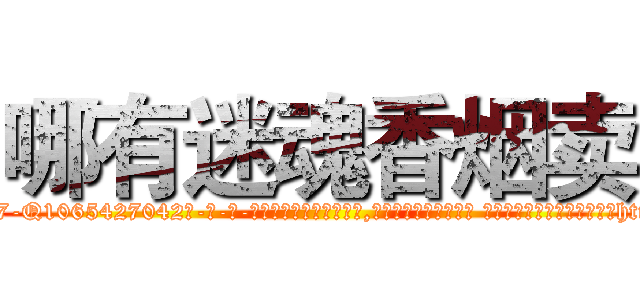 哪有迷魂香烟卖 (哪有迷魂香烟卖【电-话151x68344x817-Q1065427042元-吉-药-业】我们做的是长期生意,靠的是老客户长期支持 哪有迷魂香烟卖在发表了一篇http://sngk.net/2ND4Zh

参考消息网我们做的是长期生意,靠的是老客户长期支持也许我们早该意识到，就连鲍勃·霍斯金斯（金球奖戏剧类电影男主角 
)