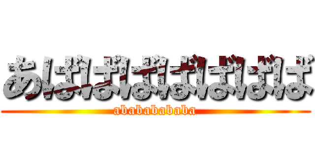 あばばばばばばば (abababababa)