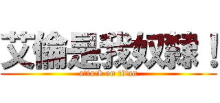 艾倫是我奴隸！ (attack on titan)