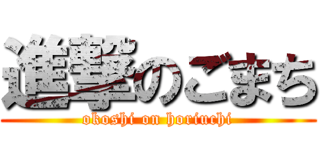 進撃のごまち (okoshi on horiuchi)