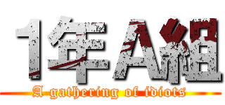 １年Ａ組 (A gathering of idiots)