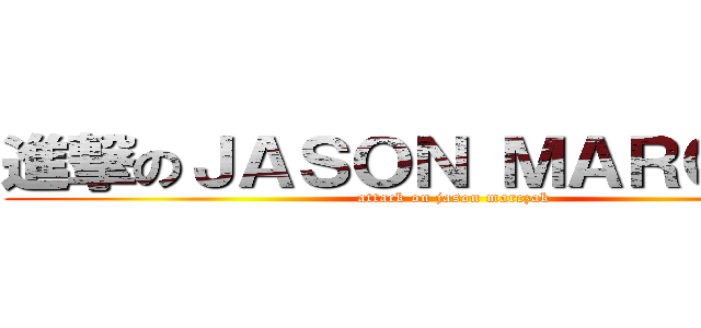 進撃のＪＡＳＯＮ ＭＡＲＣＺＡＫ (attack on jason marczak)
