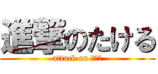 進撃のたける (attack on たける)