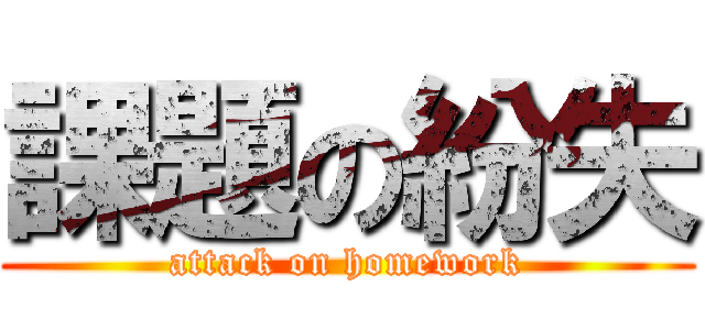 課題の紛失 (attack on homework)
