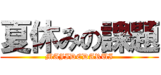 夏休みの課題 (MAJIDEDARUI)