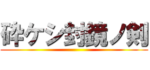 砕ケシ封鏡ノ剣 ()