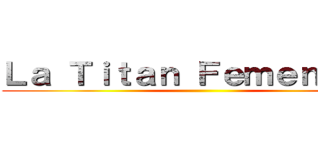 Ｌａ Ｔｉｔａｎ Ｆｅｍｅｎｉｎａ  ( )