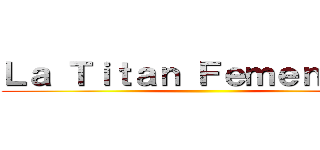 Ｌａ Ｔｉｔａｎ Ｆｅｍｅｎｉｎａ  ( )