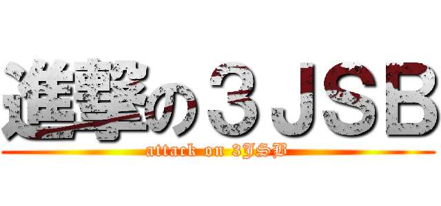 進撃の３ＪＳＢ (attack on 3JSB)
