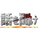 話を聞け (耳あるだろ！)