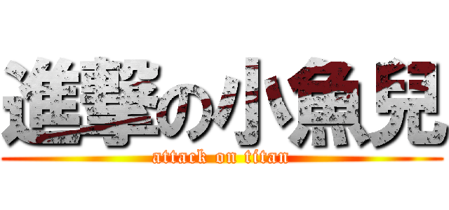 進撃の小魚兒 (attack on titan)