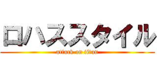 ロハススタイル (attack on titan)