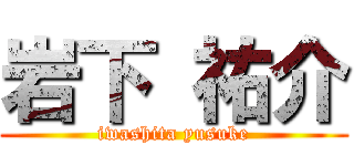 岩下 祐介 (iwashita yusuke)