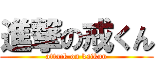 進撃の戒くん (attack on kaikun)