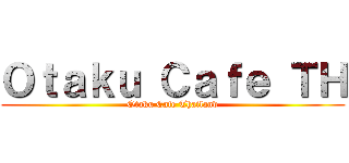 Ｏｔａｋｕ Ｃａｆｅ ＴＨ (Otaku Cafe Thailand)