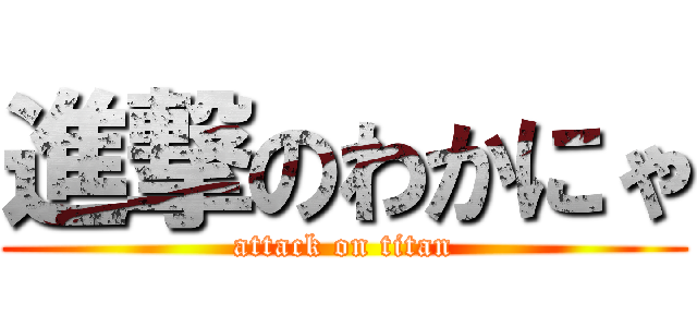 進撃のわかにゃ (attack on titan)