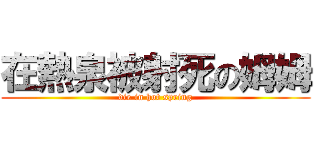 在熱泉被射死の姆姆 (die in hot spring)