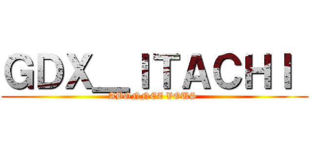 ＧＤＸ＿ＩＴＡＣＨＩ  (ABONNEZ VOUS )