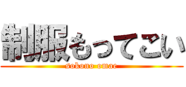 制服もってこい (sokono omae)