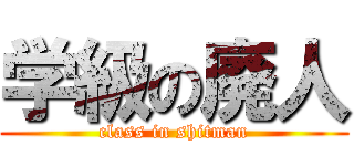 学級の廃人 (class in shitman)