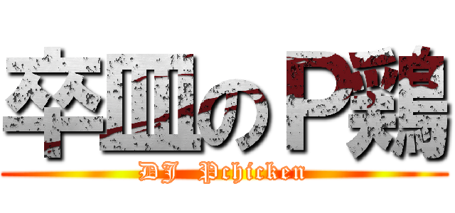卒皿のＰ鶏 (DJ  Pchicken)
