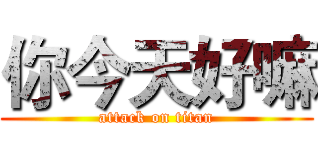 你今天好嘛 (attack on titan)