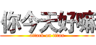 你今天好嘛 (attack on titan)