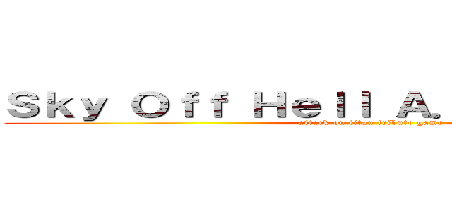 Ｓｋｙ Ｏｆｆ Ｈｅｌｌ Ａ．Ｏ．Ｔ．Ｔ．Ｇ (attack on titan tribute game )