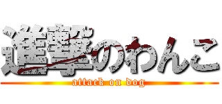 進撃のわんこ (attack on dog)