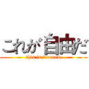 これが自由だ (this is freedom)