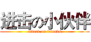 进击の小伙伴 (attack on friends)