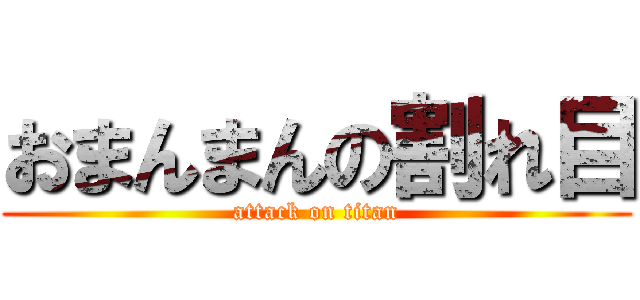 おまんまんの割れ目 (attack on titan)