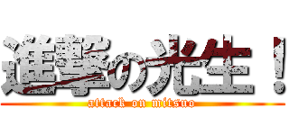 進撃の光生！ (attack on mitsuo)