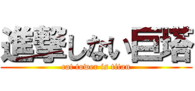 進撃しない巨塔 (cat tower is titan)