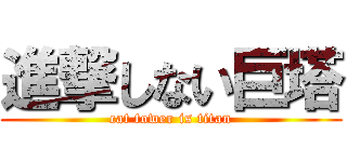 進撃しない巨塔 (cat tower is titan)