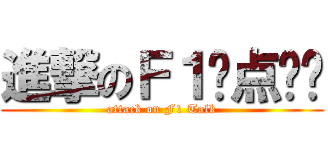 進撃のＦ１惊点语录 (attack on F1 Talk)