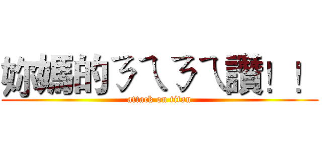 妳媽的ㄋㄟㄋㄟ讚！！ (attack on titan)