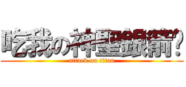 吃我の神聖銀箭啦 (attack on titan)