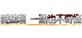 愛動漫 一點也不奇怪 (attack on titan)