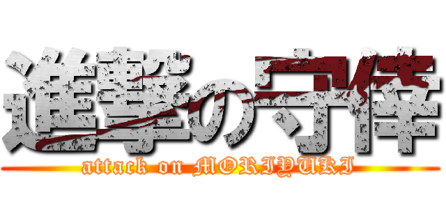 進撃の守倖 (attack on MORIYUKI)