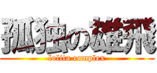 孤独の雄飛 (lolita complex)