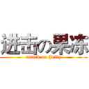 进击の果冻 (attack on Jelly)