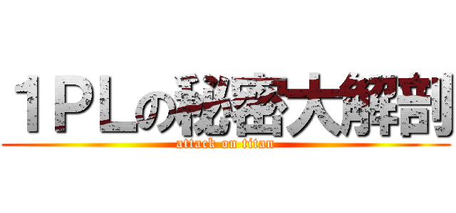 １ＰＬの秘密大解剖 (attack on titan)