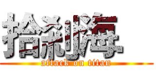 拾剎海． (attack on titan)