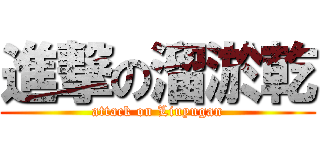 進撃の溜淤乾 (attack on Liuyugan)